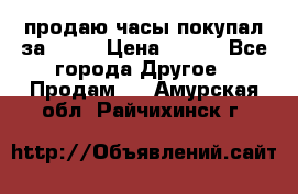 продаю часы покупал за 1500 › Цена ­ 500 - Все города Другое » Продам   . Амурская обл.,Райчихинск г.